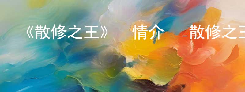 蔡宗豪發布《散修之王》詳情介紹_散修之王已完結在線觀看_散修之王迅雷下載_日本動漫